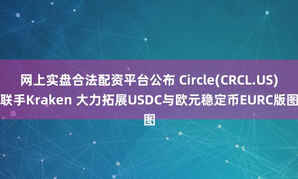 网上实盘合法配资平台公布 Circle(CRCL.US)联手Kraken 大力拓展USDC与欧元稳定币EURC版图