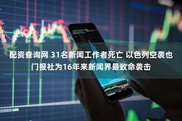 配资查询网 31名新闻工作者死亡 以色列空袭也门报社为16年来新闻界最致命袭击