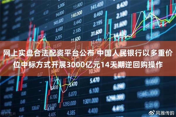 网上实盘合法配资平台公布 中国人民银行以多重价位中标方式开展3000亿元14天期逆回购操作