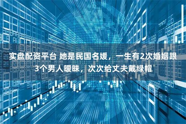 实盘配资平台 她是民国名媛，一生有2次婚姻跟3个男人暧昧，次次给丈夫戴绿帽