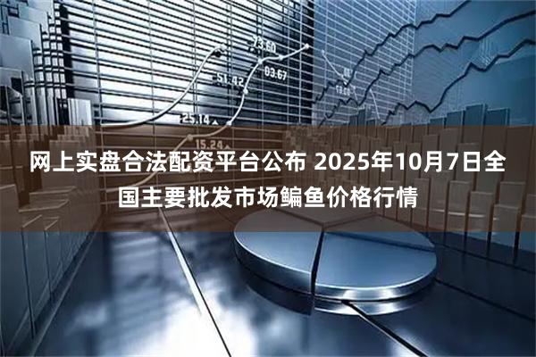 网上实盘合法配资平台公布 2025年10月7日全国主要批发市场鳊鱼价格行情