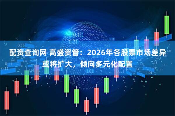 配资查询网 高盛资管：2026年各股票市场差异或将扩大，倾向多元化配置