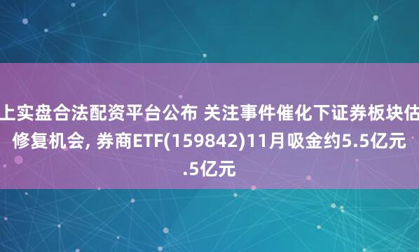 网上实盘合法配资平台公布 关注事件催化下证券板块估值修复机会, 券商ETF(159842)11月吸金约5.5亿元