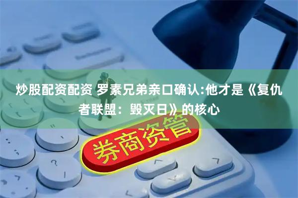 炒股配资配资 罗素兄弟亲口确认:他才是《复仇者联盟：毁灭日》的核心
