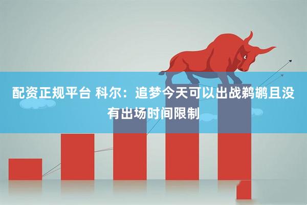 配资正规平台 科尔：追梦今天可以出战鹈鹕且没有出场时间限制