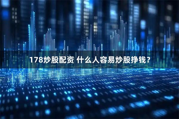 178炒股配资 什么人容易炒股挣钱？