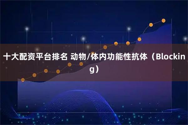 十大配资平台排名 动物/体内功能性抗体（Blocking）