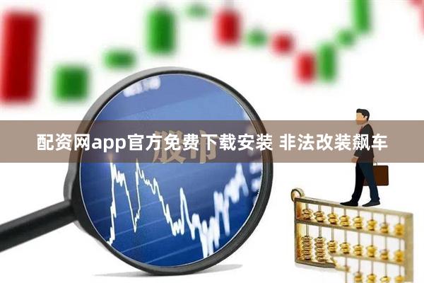 配资网app官方免费下载安装 非法改装飙车