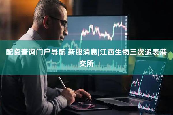 配资查询门户导航 新股消息|江西生物三次递表港交所