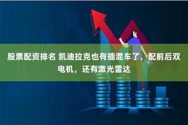 股票配资排名 凯迪拉克也有插混车了，配前后双电机，还有激光雷达