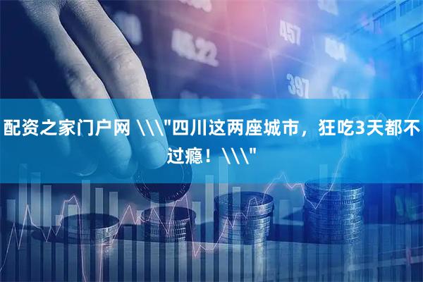 配资之家门户网 \＂四川这两座城市，狂吃3天都不过瘾！\＂
