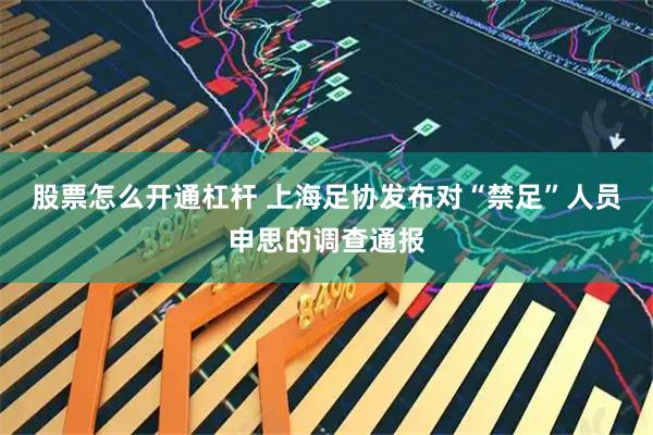 股票怎么开通杠杆 上海足协发布对“禁足”人员申思的调查通报